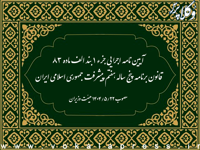 آیین نامه اجرایی جزء ۱ بند الف ماده ۸۳ قانون برنامه پنج ساله هفتم پیشرفت جمهوری اسلامی ایران