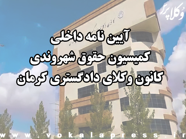 آیین نامه داخلی کمیسیون حقوق شهروندی کانون وکلای دادگستری کرمان