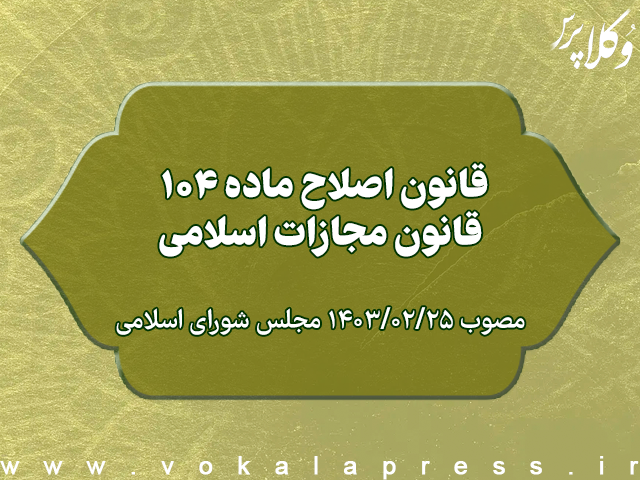 قانون اصلاح ماده ۱۰۴ قانون مجازات اسلامی ابلاغ شد + متن قانون