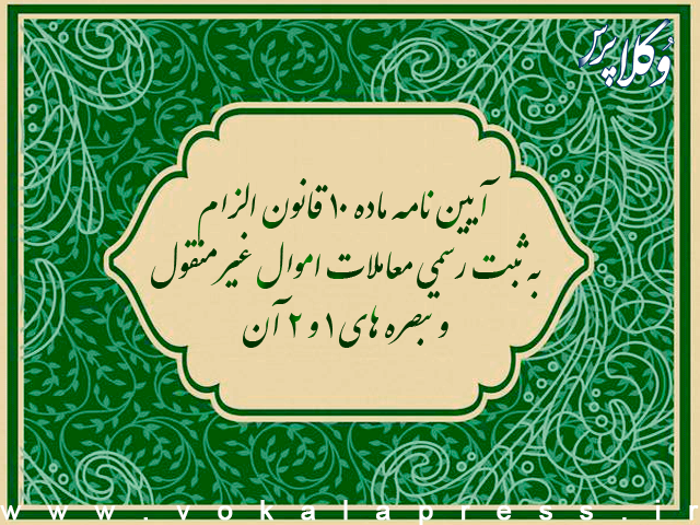 آیین نامه ماده ۱۰ قانون الزام به ثبت رسمی معاملات اموال غیرمنقول و تبصره های ۱ و ۲ آن