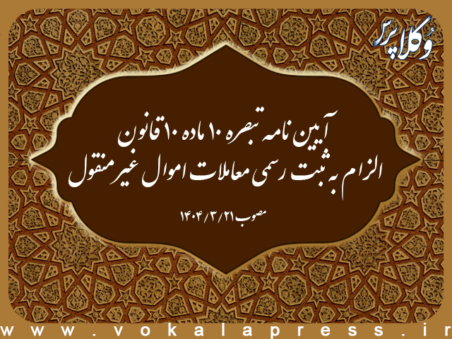 آیین نامه تبصره ۱۰ ماده ۱۰ قانون الزام به ثبت رسمی معاملات اموال غیرمنقول