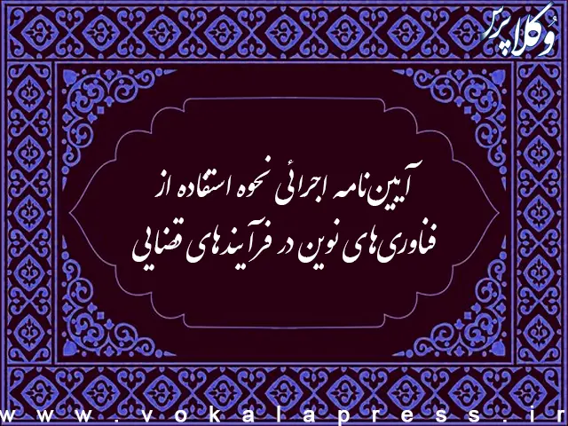 آیین نامه اجرائی نحوه استفاده از فناوری های نوین در فرآیندهای قضایی