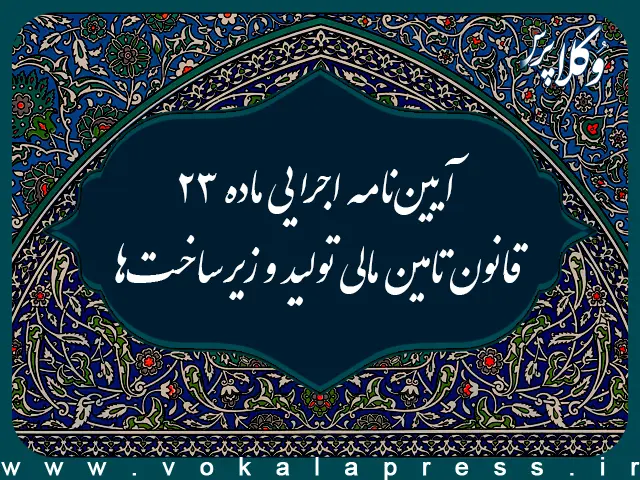 آیین نامه اجرایی ماده ۲۳ قانون تامین مالی تولید و زیرساخت ها