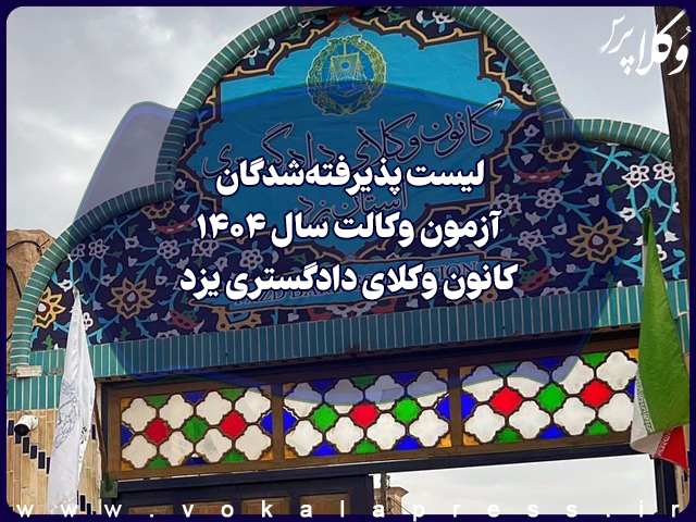لیست پذیرفته شدگان کانون وکلای دادگستری یزد در آزمون وکالت ۱۴۰۴