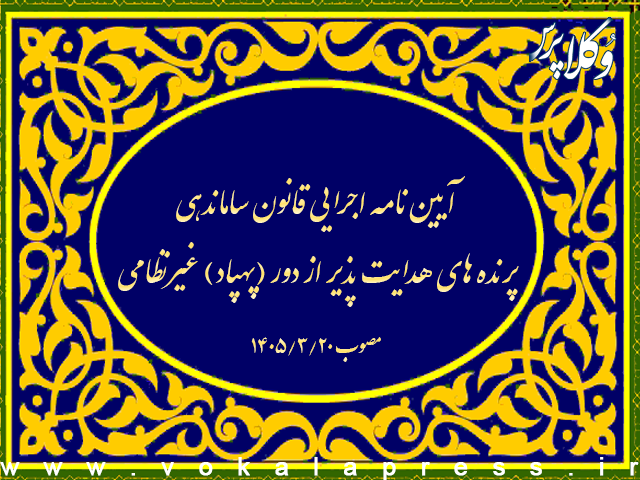 آیین نامه اجرایی قانون ساماندهی پرنده های هدایت پذیر از دور (پهپاد) غیرنظامی