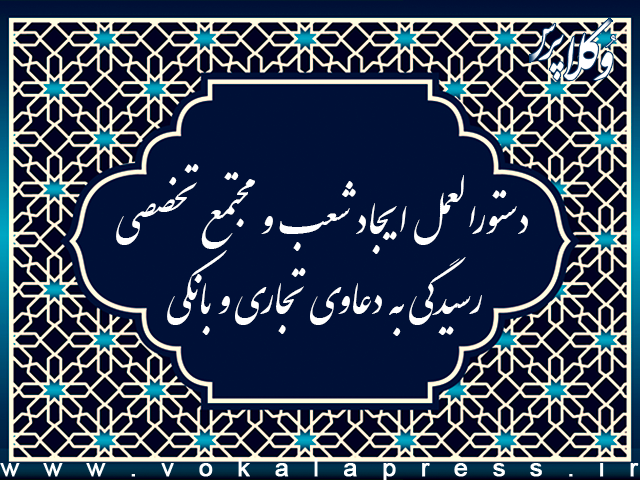 دستورالعمل ایجاد شعب و مجتمع تخصصی رسیدگی به دعاوی تجاری و بانکی