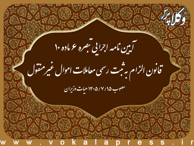 آیین نامه اجرایی تبصره ۶ ماده ۱۰ قانون الزام به ثبت رسمی معاملات اموال غیرمنقول